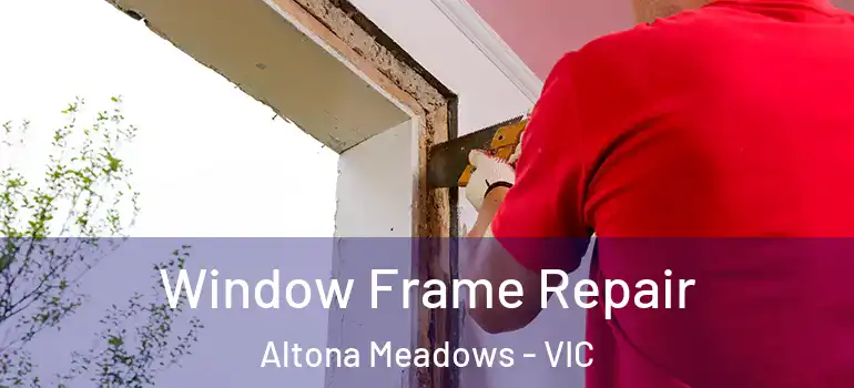 Window Frame Repair Altona Meadows - VIC