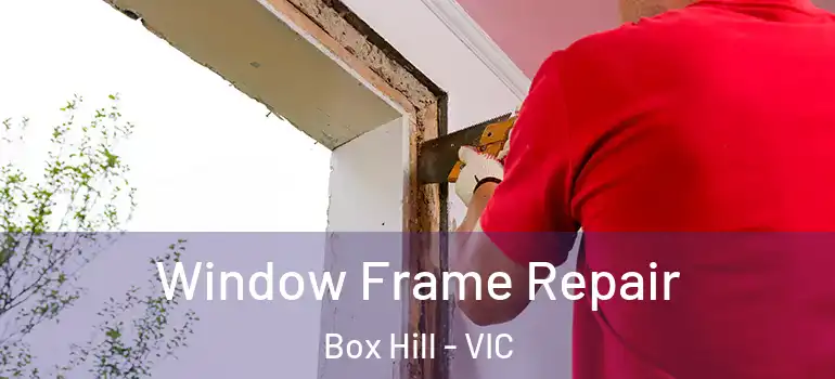 Window Frame Repair Box Hill - VIC
