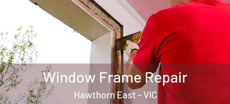 Window Frame Repair Hawthorn East - VIC
