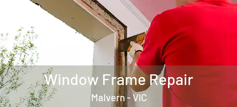 Window Frame Repair Malvern - VIC
