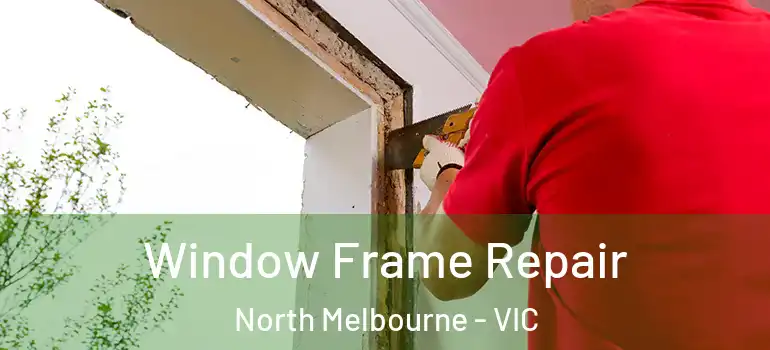 Window Frame Repair North Melbourne - VIC