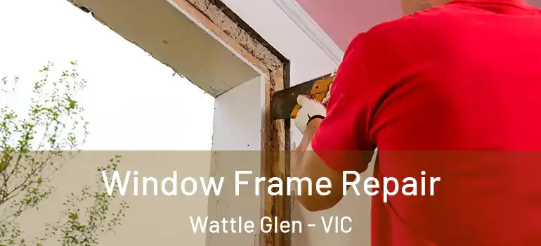  Window Frame Repair Wattle Glen - VIC