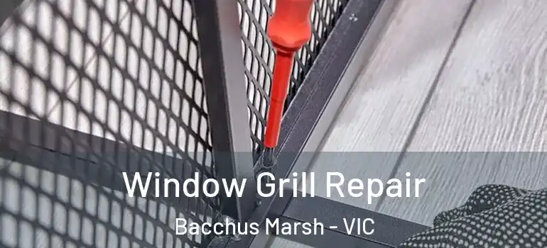 Window Grill Repair Bacchus Marsh - VIC