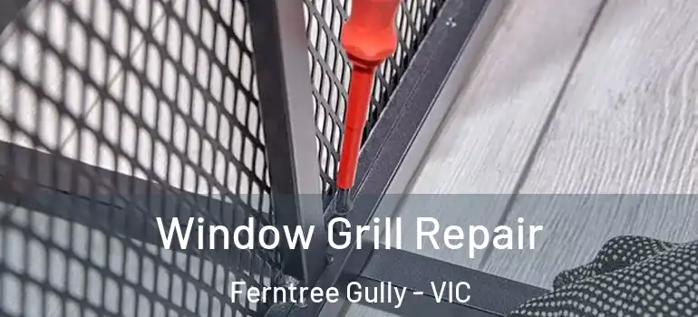 Window Grill Repair Ferntree Gully - VIC