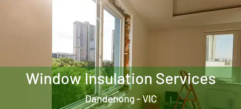 Window Insulation Services Dandenong - VIC