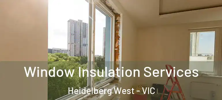  Window Insulation Services Heidelberg West - VIC