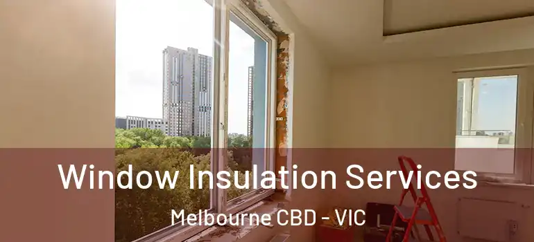  Window Insulation Services Melbourne CBD - VIC
