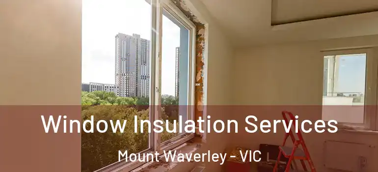 Window Insulation Services Mount Waverley - VIC