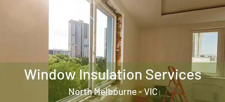 Window Insulation Services North Melbourne - VIC