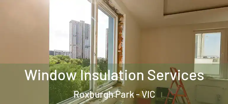  Window Insulation Services Roxburgh Park - VIC