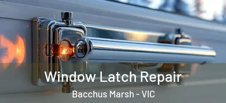 Window Latch Repair Bacchus Marsh - VIC