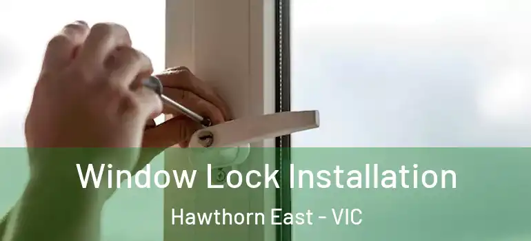 Window Lock Installation Hawthorn East - VIC