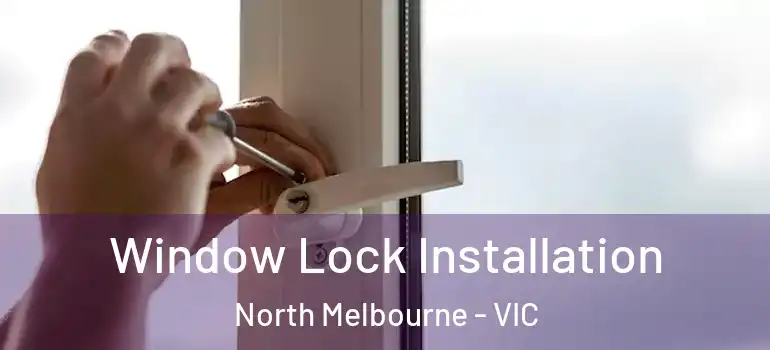 Window Lock Installation North Melbourne - VIC
