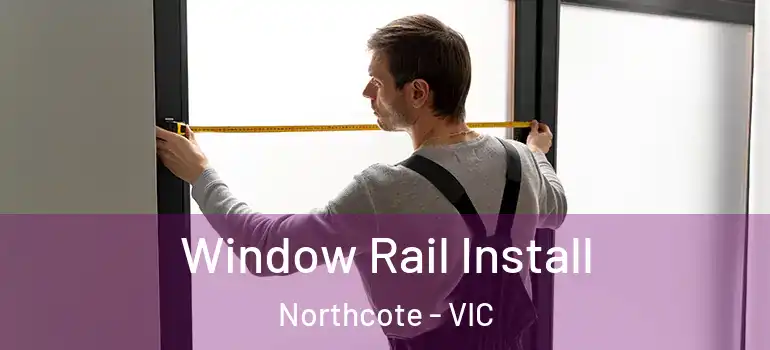  Window Rail Install Northcote - VIC
