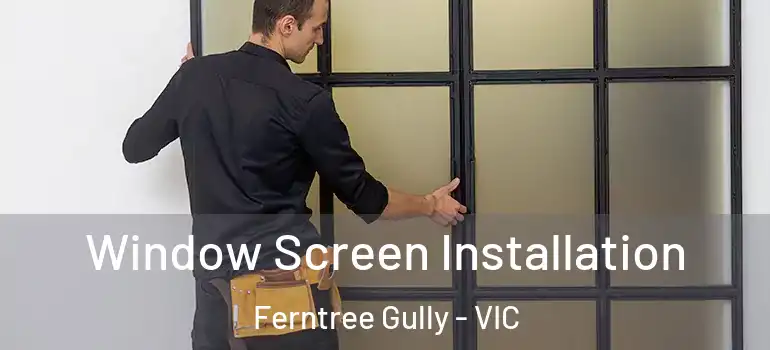Window Screen Installation Ferntree Gully - VIC