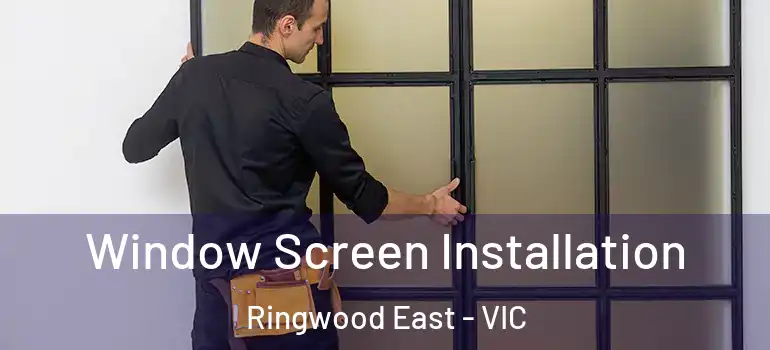 Window Screen Installation Ringwood East - VIC