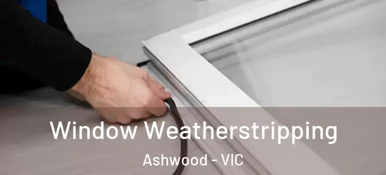 Window Weatherstripping Ashwood - VIC