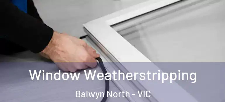 Window Weatherstripping Balwyn North - VIC
