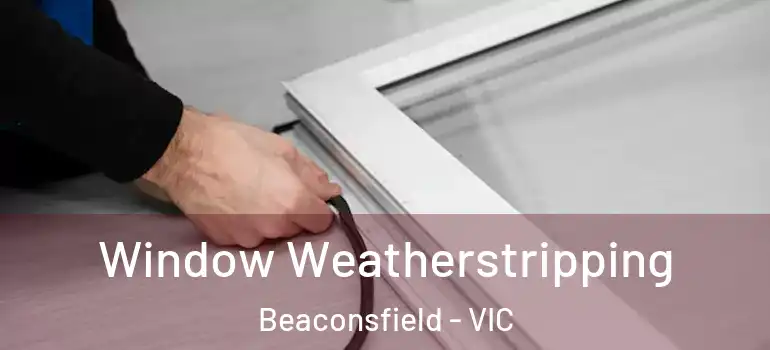  Window Weatherstripping Beaconsfield - VIC