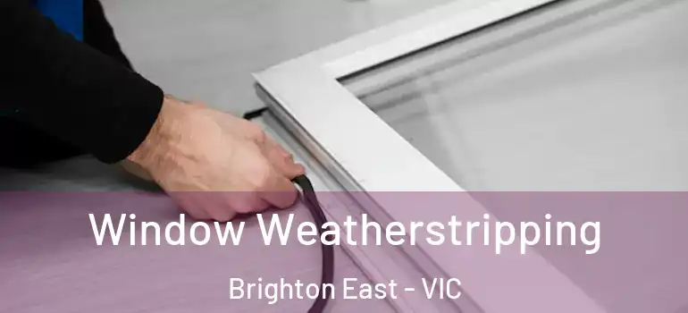 Window Weatherstripping Brighton East - VIC