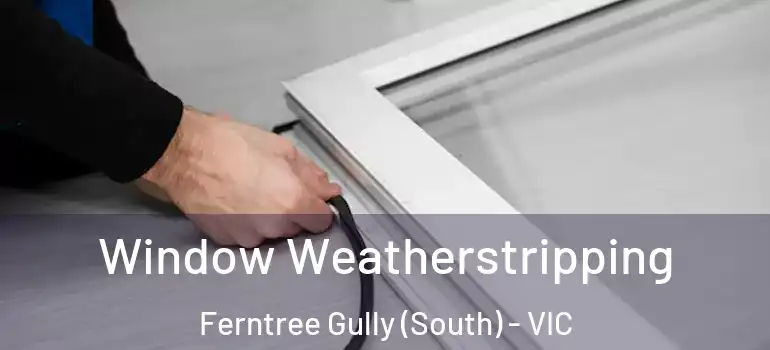 Window Weatherstripping Ferntree Gully (South) - VIC