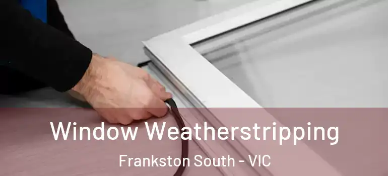 Window Weatherstripping Frankston South - VIC