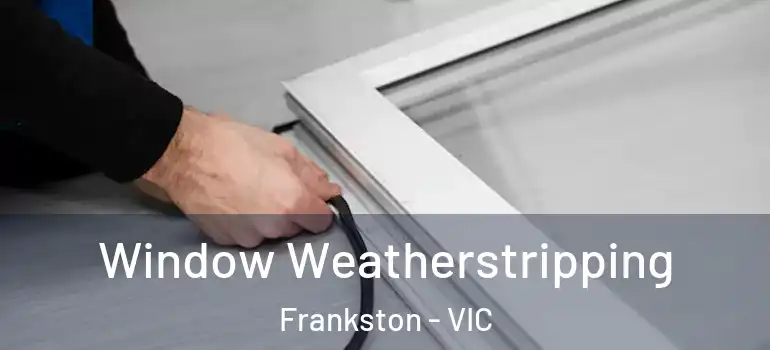 Window Weatherstripping Frankston - VIC