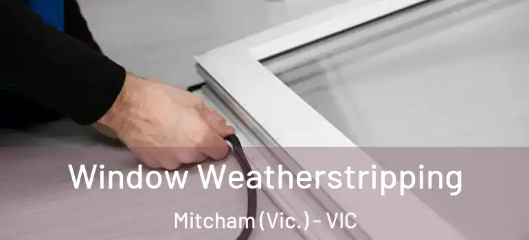Window Weatherstripping Mitcham (Vic.) - VIC