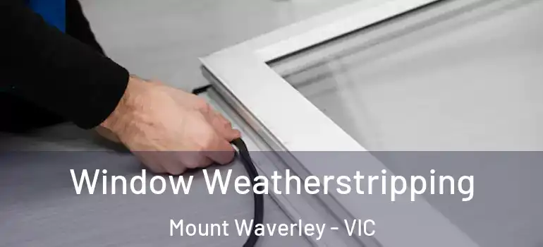Window Weatherstripping Mount Waverley - VIC