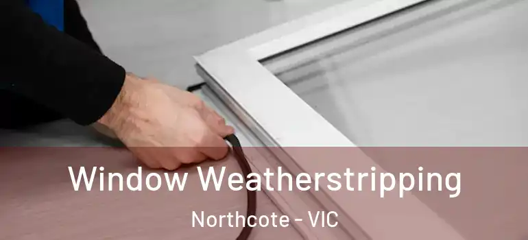 Window Weatherstripping Northcote - VIC