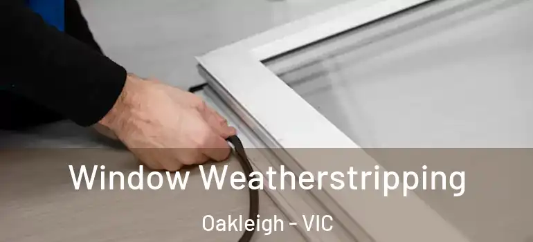 Window Weatherstripping Oakleigh - VIC