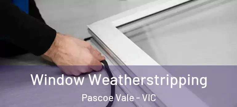 Window Weatherstripping Pascoe Vale - VIC