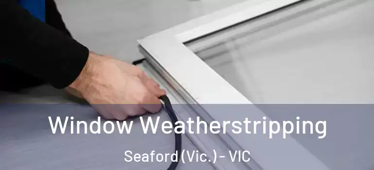 Window Weatherstripping Seaford (Vic.) - VIC