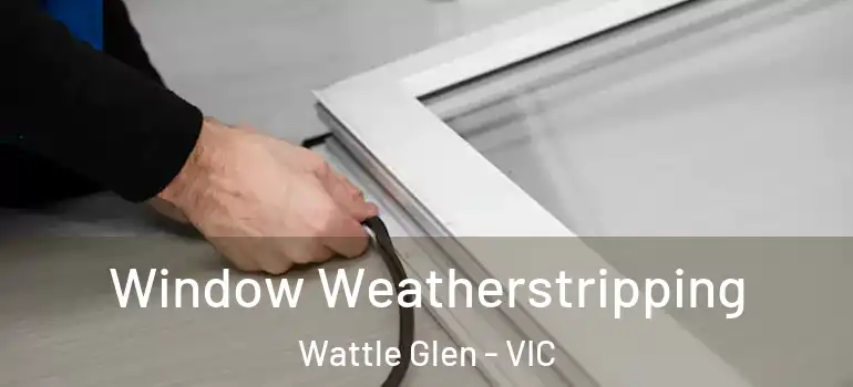 Window Weatherstripping Wattle Glen - VIC
