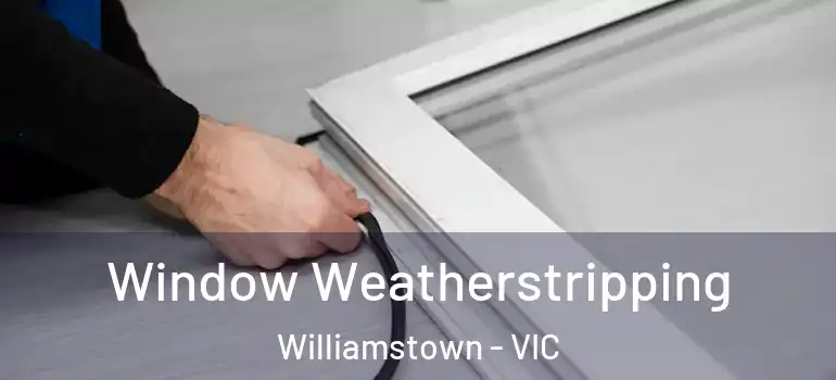 Window Weatherstripping Williamstown - VIC