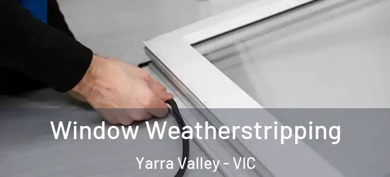Window Weatherstripping Yarra Valley - VIC